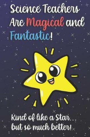 Cover of Science Teachers Are Magical and Fantastic! Kind of Like A Star, But So Much Better!