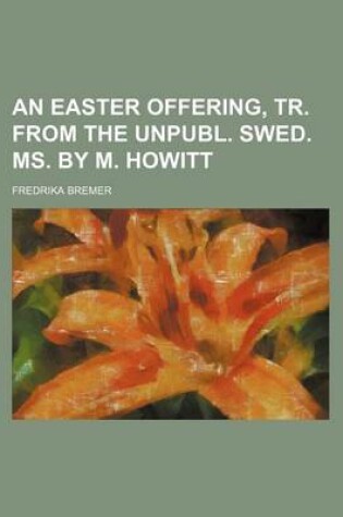 Cover of An Easter Offering, Tr. from the Unpubl. Swed. Ms. by M. Howitt