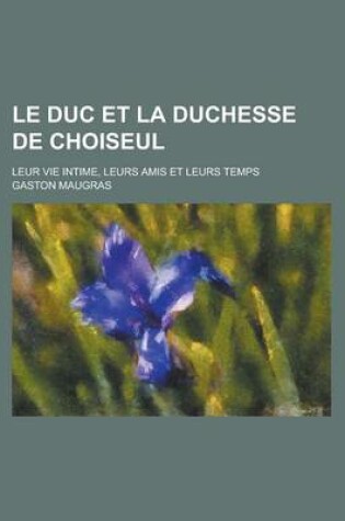 Cover of Le Duc Et La Duchesse de Choiseul; Leur Vie Intime, Leurs Amis Et Leurs Temps