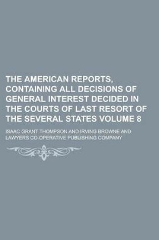 Cover of The American Reports, Containing All Decisions of General Interest Decided in the Courts of Last Resort of the Several States Volume 8