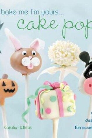 Cover of Bake Me I'm Yours . . . Cake Pops: Over 30 Designs for Fun Sweet Treats