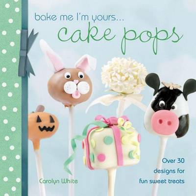 Book cover for Bake Me I'm Yours . . . Cake Pops: Over 30 Designs for Fun Sweet Treats