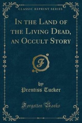 Cover of In the Land of the Living Dead, an Occult Story (Classic Reprint)