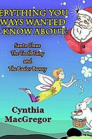 Cover of Everything You Always Wanted to Know about Santa Claus, the Tooth Fairy and the Easter Bunny