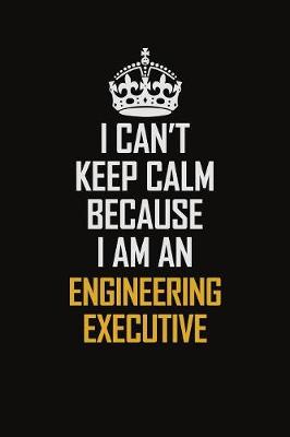 Book cover for I Can't Keep Calm Because I Am An Engineering Executive