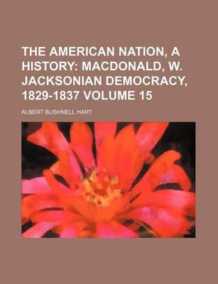 Book cover for The American Nation, a History Volume 15; MacDonald, W. Jacksonian Democracy, 1829-1837