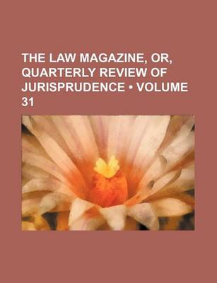 Book cover for The Law Magazine, Or, Quarterly Review of Jurisprudence (Volume 31)