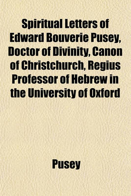 Book cover for Spiritual Letters of Edward Bouverie Pusey, Doctor of Divinity, Canon of Christchurch, Regius Professor of Hebrew in the University of Oxford