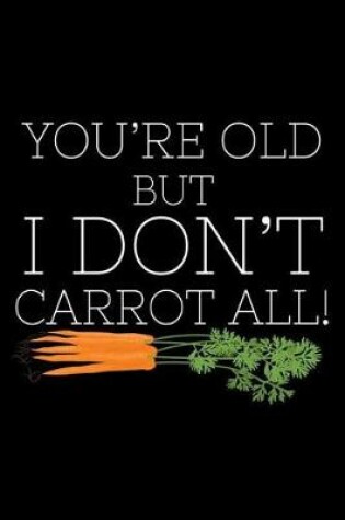 Cover of You're Old But I Don't Carrot All