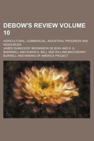 Cover of Debow's Review Volume 10; Agricultural, Commercial, Industrial Progress and Resources