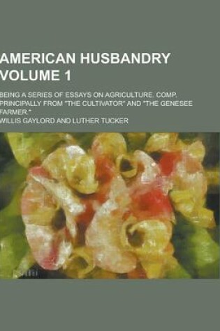 Cover of American Husbandry; Being a Series of Essays on Agriculture. Comp. Principally from the Cultivator and the Genesee Farmer. Volume 1