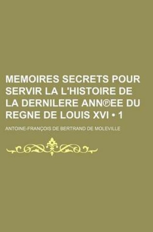 Cover of Memoires Secrets Pour Servir La L'Histoire de La Dernilere Ann Ee Du Regne de Louis XVI (1)