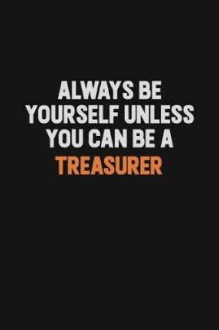 Cover of Always Be Yourself Unless You Can Be A Treasurer