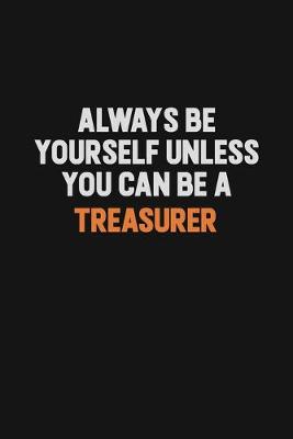 Book cover for Always Be Yourself Unless You Can Be A Treasurer