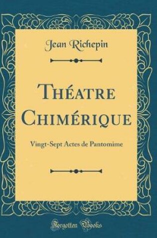 Cover of Théatre Chimérique: Vingt-Sept Actes de Pantomime (Classic Reprint)