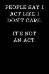 Book cover for People Say I Act Like I Don't Care It's Not an ACT