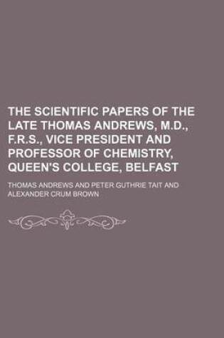 Cover of The Scientific Papers of the Late Thomas Andrews, M.D., F.R.S., Vice President and Professor of Chemistry, Queen's College, Belfast