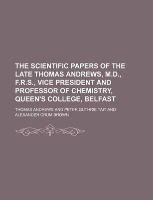 Book cover for The Scientific Papers of the Late Thomas Andrews, M.D., F.R.S., Vice President and Professor of Chemistry, Queen's College, Belfast