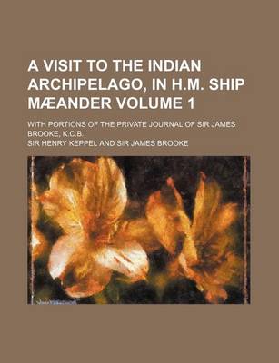 Book cover for A Visit to the Indian Archipelago, in H.M. Ship Maeander Volume 1; With Portions of the Private Journal of Sir James Brooke, K.C.B.