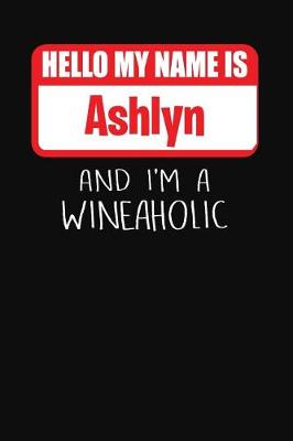 Book cover for Hello My Name Is Ashlyn and I'm a Wineaholic