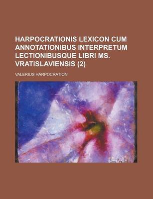 Book cover for Harpocrationis Lexicon Cum Annotationibus Interpretum Lectionibusque Libri Ms. Vratislaviensis Volume 2