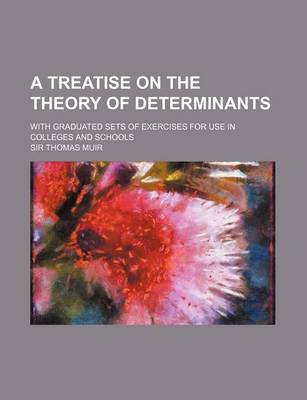 Book cover for A Treatise on the Theory of Determinants; With Graduated Sets of Exercises for Use in Colleges and Schools