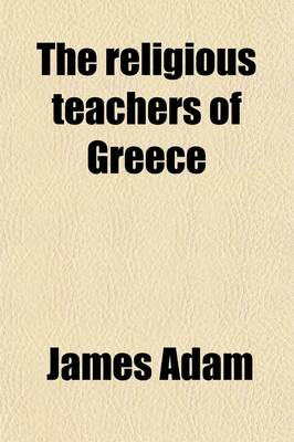 Book cover for The Religious Teachers of Greece; Being Gifford Lectures on Natural Religion Delivered at Aberdeen