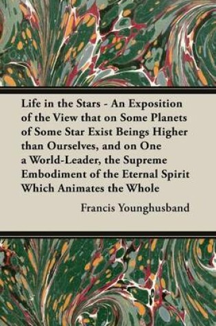 Cover of Life in the Stars - An Exposition of the View that on Some Planets of Some Star Exist Beings Higher than Ourselves, and on One a World-Leader, the Supreme Embodiment of the Eternal Spirit Which Animates the Whole