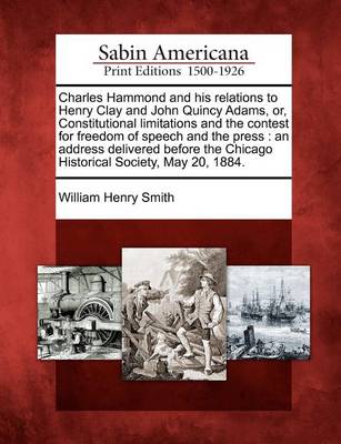 Book cover for Charles Hammond and His Relations to Henry Clay and John Quincy Adams, Or, Constitutional Limitations and the Contest for Freedom of Speech and the Press