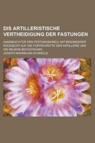 Cover of Dis Artilleristische Vertheidigung Der Fastungen; Handbuch Fur Den Festungskrieg, Mit Besonderer Rucksicht Auf Die Fortschritte Der Artillerie Und Die