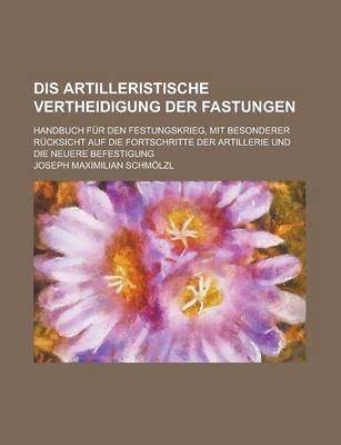 Book cover for Dis Artilleristische Vertheidigung Der Fastungen; Handbuch Fur Den Festungskrieg, Mit Besonderer Rucksicht Auf Die Fortschritte Der Artillerie Und Die