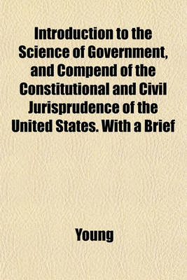 Book cover for Introduction to the Science of Government, and Compend of the Constitutional and Civil Jurisprudence of the United States. with a Brief