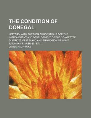 Book cover for The Condition of Donegal; Letters, with Further Suggestions for the Improvement and Development of the Congested Districts of Ireland and Promotion of