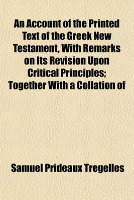 Book cover for An Account of the Printed Text of the Greek New Testament, with Remarks on Its Revision Upon Critical Principles; Together with a Collation of