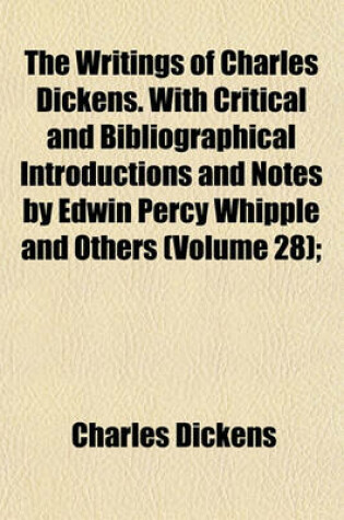 Cover of The Writings of Charles Dickens. with Critical and Bibliographical Introductions and Notes by Edwin Percy Whipple and Others (Volume 28);