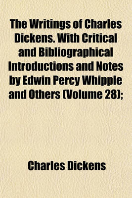 Book cover for The Writings of Charles Dickens. with Critical and Bibliographical Introductions and Notes by Edwin Percy Whipple and Others (Volume 28);