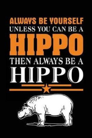 Cover of Always Be Yourself Unless You Can Be A Hippo Then Always Be A Hippo