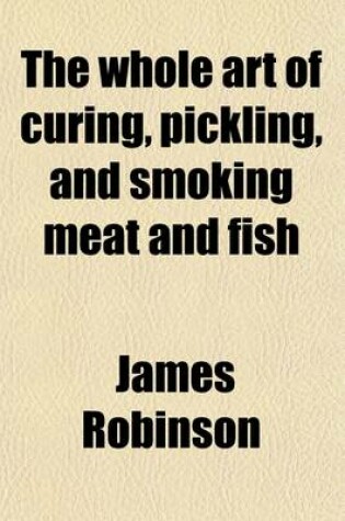Cover of The Whole Art of Curing, Pickling, and Smoking Meat and Fish