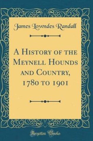 Cover of A History of the Meynell Hounds and Country, 1780 to 1901 (Classic Reprint)