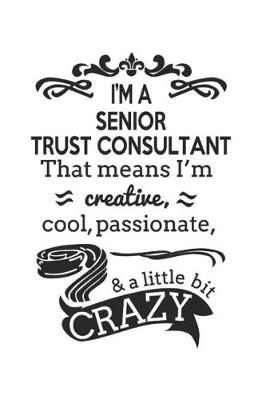 Book cover for I'm A Senior Trust Consultant That Means I'm Creative, Cool, Passionate & A Little Bit Crazy