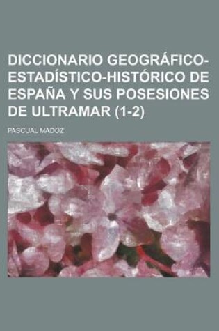 Cover of Diccionario Geografico-Estadistico-Historico de Espana y Sus Posesiones de Ultramar (1-2 )