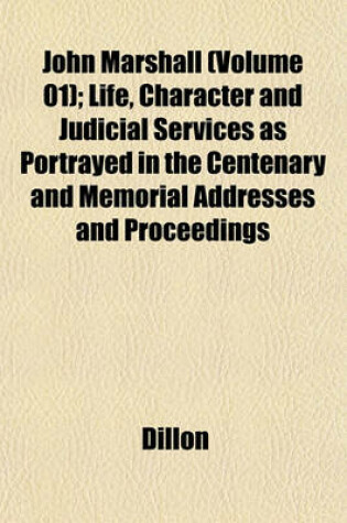 Cover of John Marshall (Volume 01); Life, Character and Judicial Services as Portrayed in the Centenary and Memorial Addresses and Proceedings