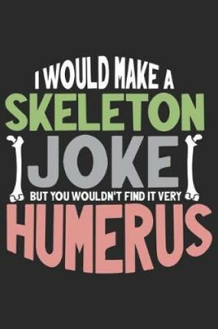 Cover of I Would make Skeleton joke but you wouldn't Find it very Humerus