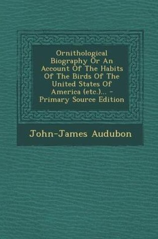 Cover of Ornithological Biography or an Account of the Habits of the Birds of the United States of America (Etc.)... - Primary Source Edition