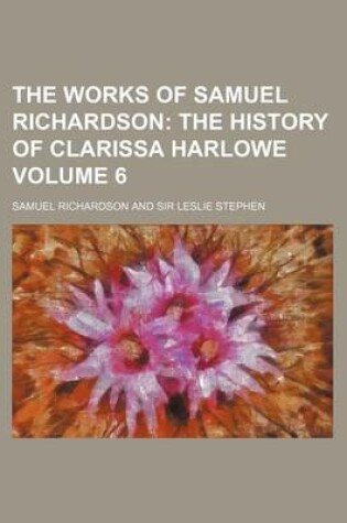 Cover of The Works of Samuel Richardson Volume 6; The History of Clarissa Harlowe