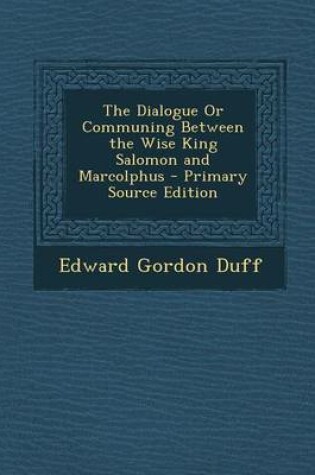 Cover of The Dialogue or Communing Between the Wise King Salomon and Marcolphus - Primary Source Edition