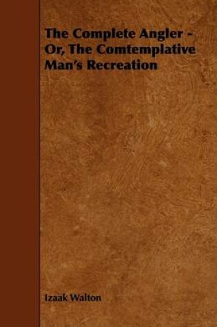 Cover of The Complete Angler - Or, The Comtemplative Man's Recreation