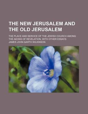 Book cover for The New Jerusalem and the Old Jerusalem; The Place and Service of the Jewish Church Among the Aeons of Revelation, with Other Essays