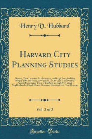 Cover of Harvard City Planning Studies, Vol. 3 of 3: Airports, Their Location, Administration, and Legal Basis; Building Height, Bulk, and Form, How Zoning Can Be Used as a Protection Against Uneconomic Types of Buildings on High-Cost Land; Neighborhoods of Small