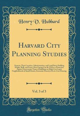 Book cover for Harvard City Planning Studies, Vol. 3 of 3: Airports, Their Location, Administration, and Legal Basis; Building Height, Bulk, and Form, How Zoning Can Be Used as a Protection Against Uneconomic Types of Buildings on High-Cost Land; Neighborhoods of Small